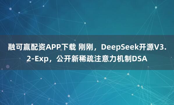 融可赢配资APP下载 刚刚，DeepSeek开源V3.2-Exp，公开新稀疏注意力机制DSA