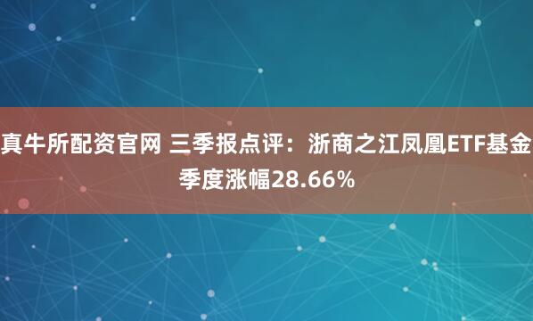真牛所配资官网 三季报点评：浙商之江凤凰ETF基金季度涨幅28.66%