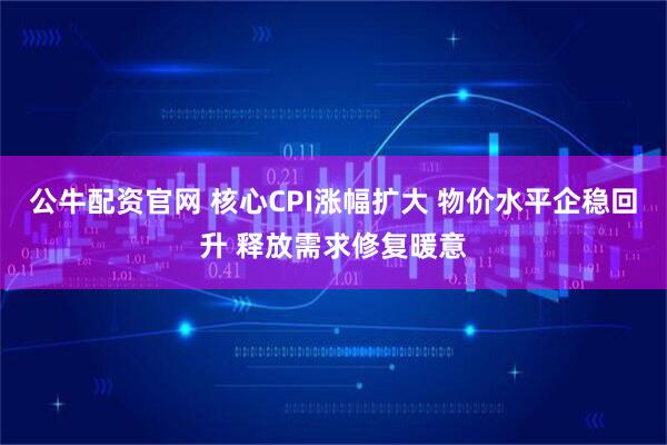 公牛配资官网 核心CPI涨幅扩大 物价水平企稳回升 释放需求修复暖意