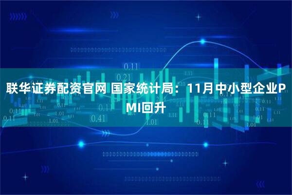 联华证券配资官网 国家统计局：11月中小型企业PMI回升