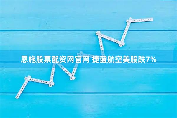 恩施股票配资网官网 捷蓝航空美股跌7%