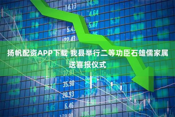 扬帆配资APP下载 我县举行二等功臣石雄儒家属送喜报仪式