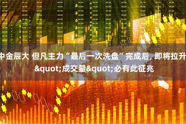 中金辰大 但凡主力“最后一次洗盘”完成后, 即将拉升! "成交量"必有此征兆