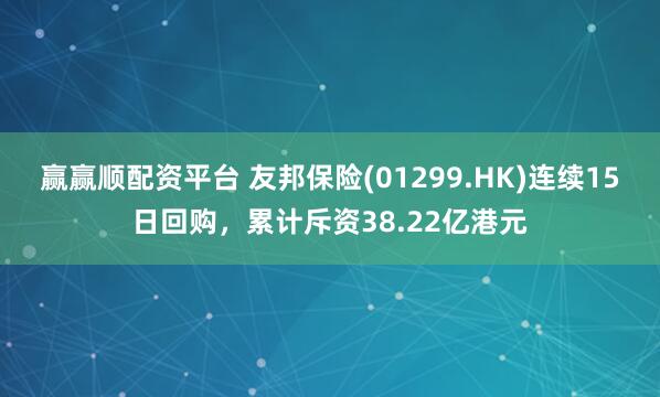 赢赢顺配资平台 友邦保险(01299.HK)连续15日回购，累计斥资38.22亿港元