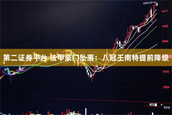 第二证券平台 法甲豪门坠落：八冠王南特提前降级