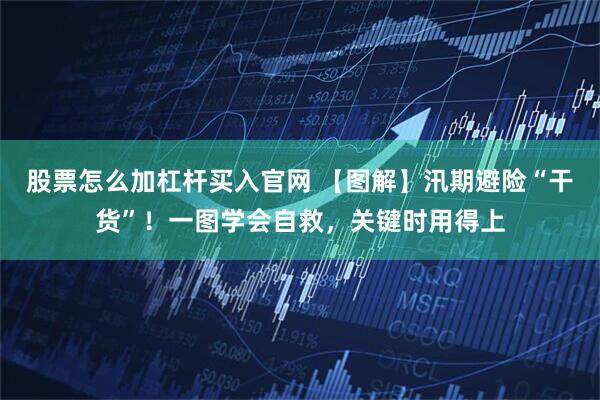 股票怎么加杠杆买入官网 【图解】汛期避险“干货”！一图学会自救，关键时用得上