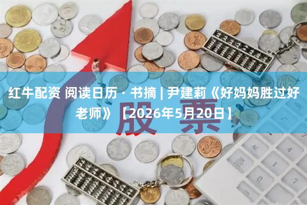 红牛配资 阅读日历 · 书摘 | 尹建莉《好妈妈胜过好老师》【2026年5月20日】