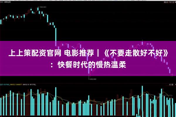上上策配资官网 电影推荐｜《不要走散好不好》：快餐时代的慢热温柔