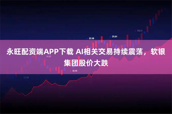 永旺配资端APP下载 AI相关交易持续震荡，软银集团股价大跌